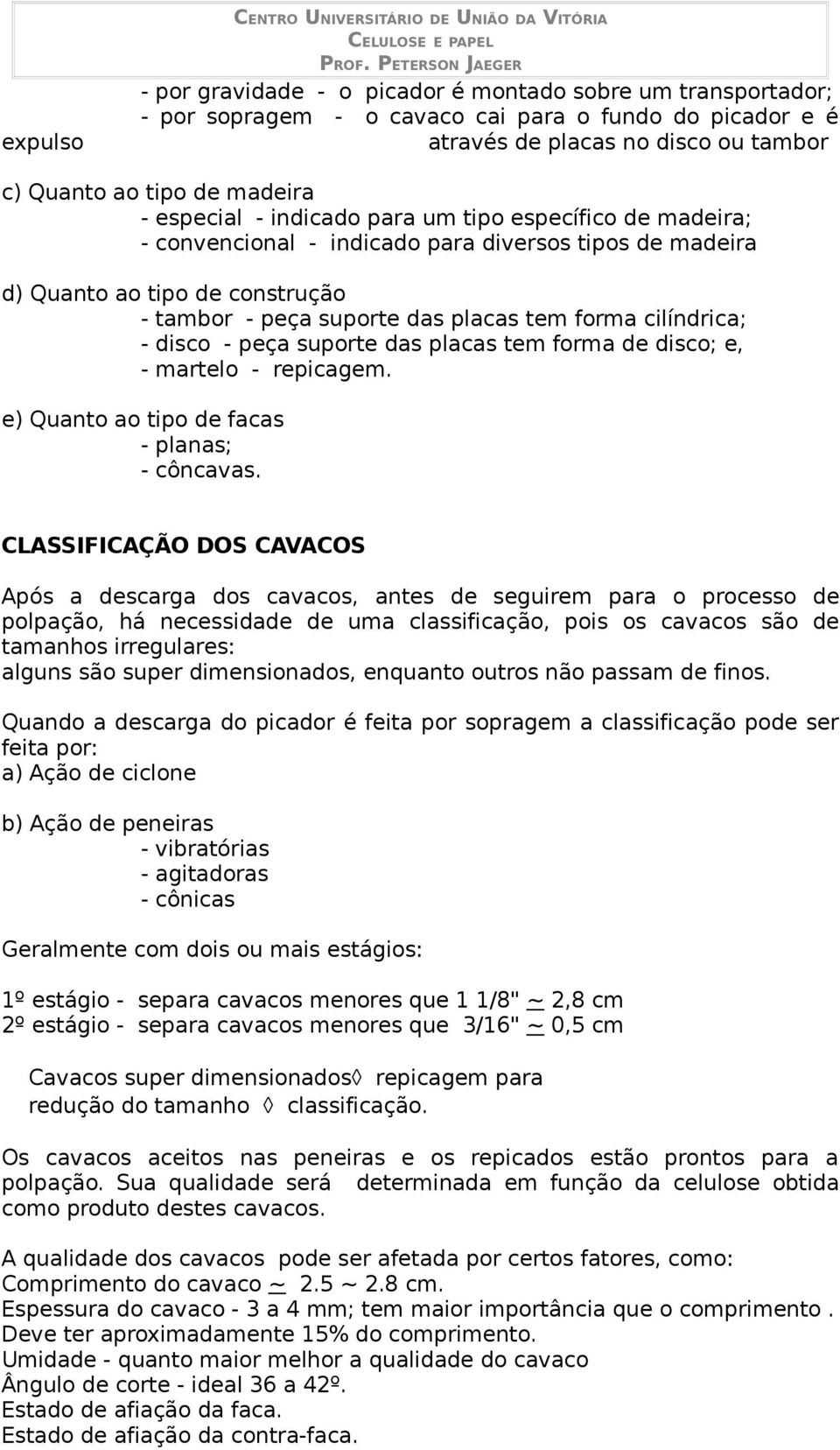 suporte das placas tem forma cilíndrica; - disco - peça suporte das placas tem forma de disco; e, - martelo - repicagem. e) Quanto ao tipo de facas - planas; - côncavas.