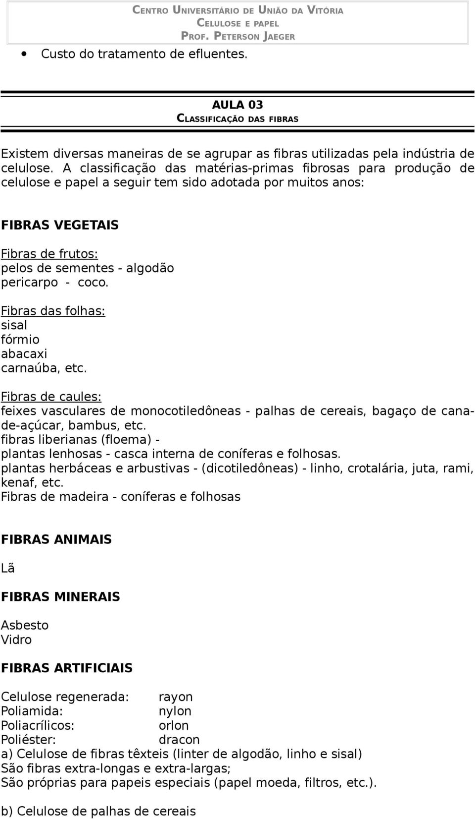 coco. Fibras das folhas: sisal fórmio abacaxi carnaúba, etc. Fibras de caules: feixes vasculares de monocotiledôneas - palhas de cereais, bagaço de canade-açúcar, bambus, etc.