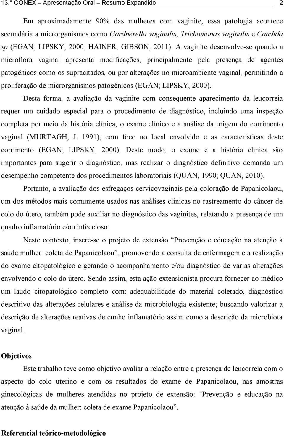 A vaginite desenvolve-se quando a microflora vaginal apresenta modificações, principalmente pela presença de agentes patogênicos como os supracitados, ou por alterações no microambiente vaginal,