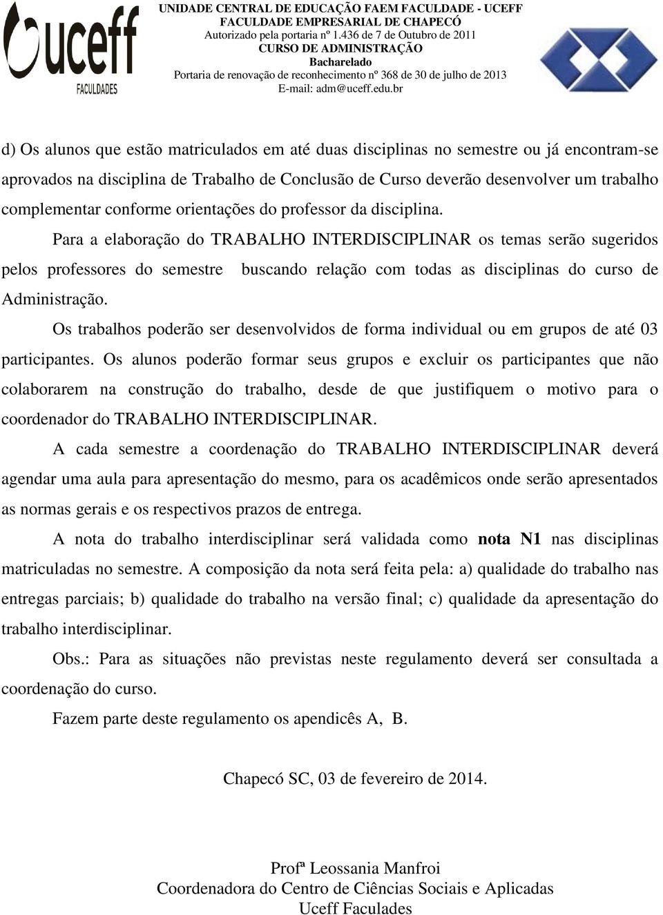 Para a elaboração do TRABALHO INTERDISCIPLINAR os temas serão sugeridos pelos professores do semestre buscando relação com todas as disciplinas do curso de Administração.