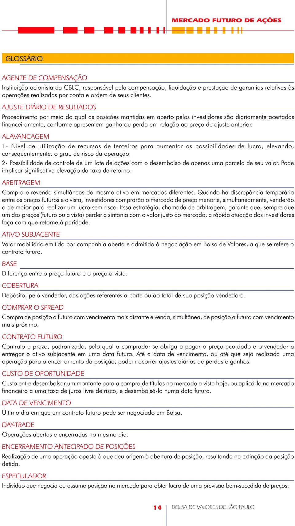 preço de ajuste anterior. ALAVANCAGEM 1- Nível de utilização de recursos de terceiros para aumentar as possibilidades de lucro, elevando, conseqüentemente, o grau de risco da operação.