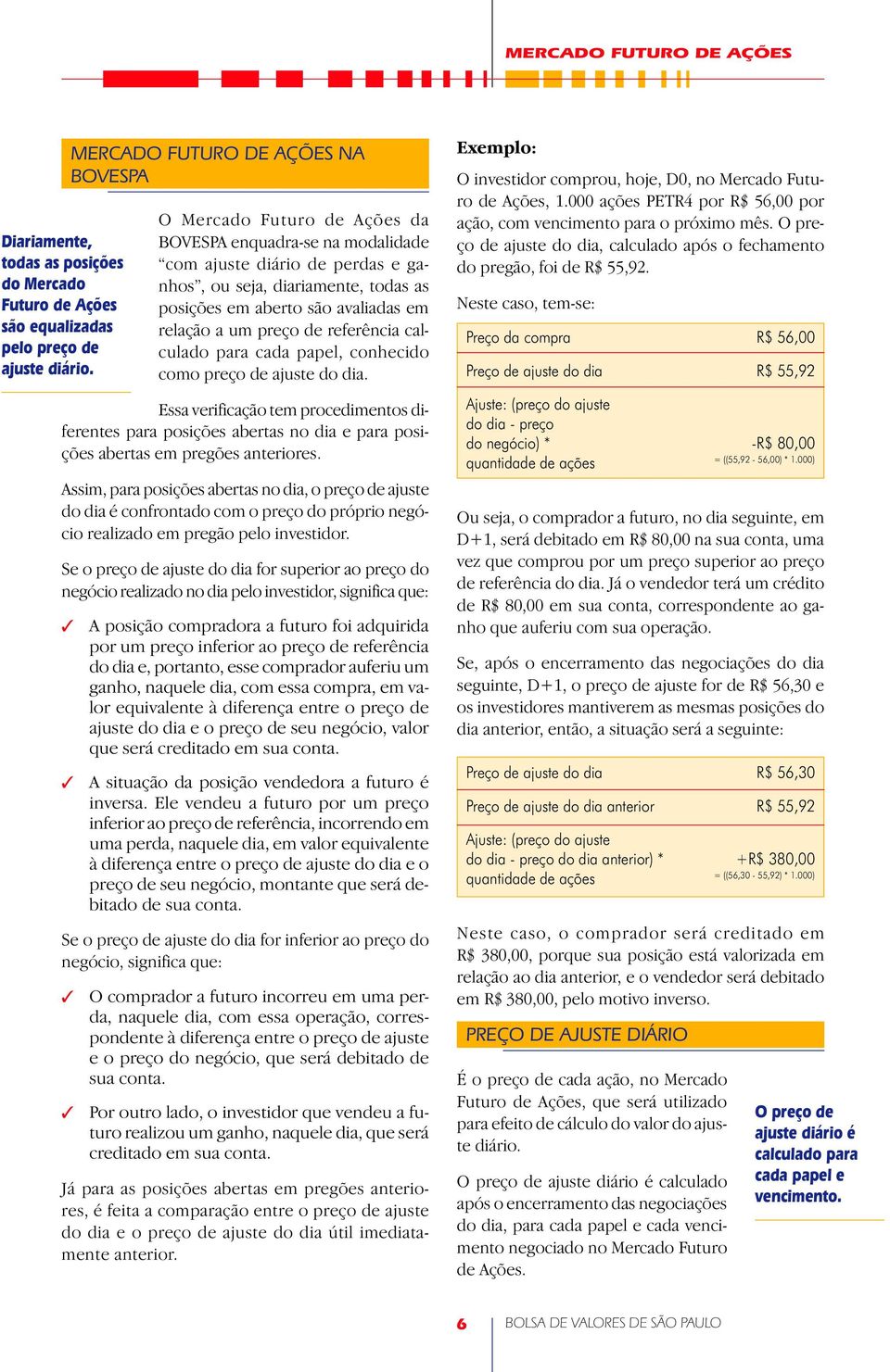 Assim, para posições abertas no dia, o preço de ajuste do dia é confrontado com o preço do próprio negócio realizado em pregão pelo investidor.