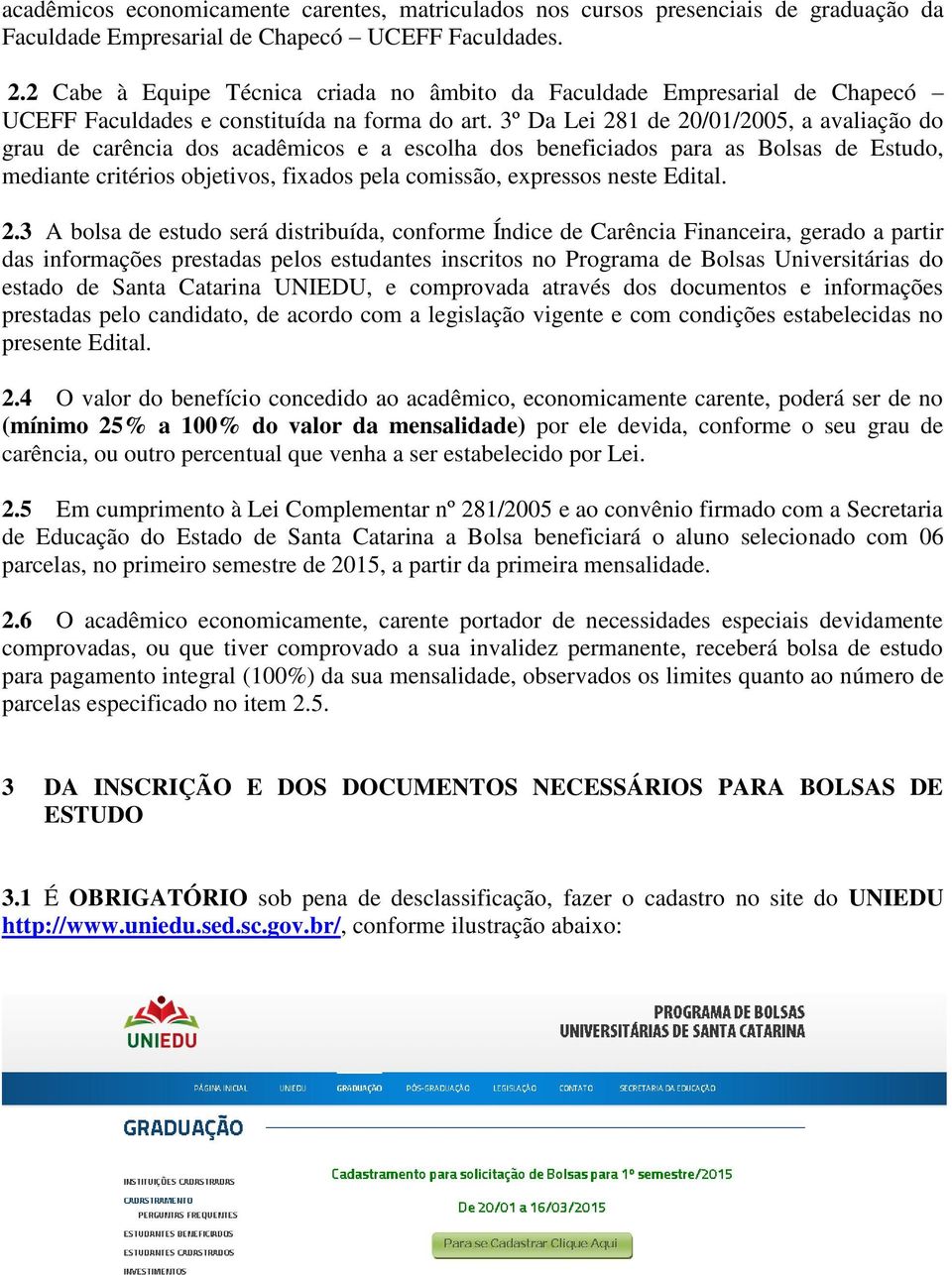 3º Da Lei 281 de 20/01/2005, a avaliação do grau de carência dos acadêmicos e a escolha dos beneficiados para as Bolsas de Estudo, mediante critérios objetivos, fixados pela comissão, expressos neste