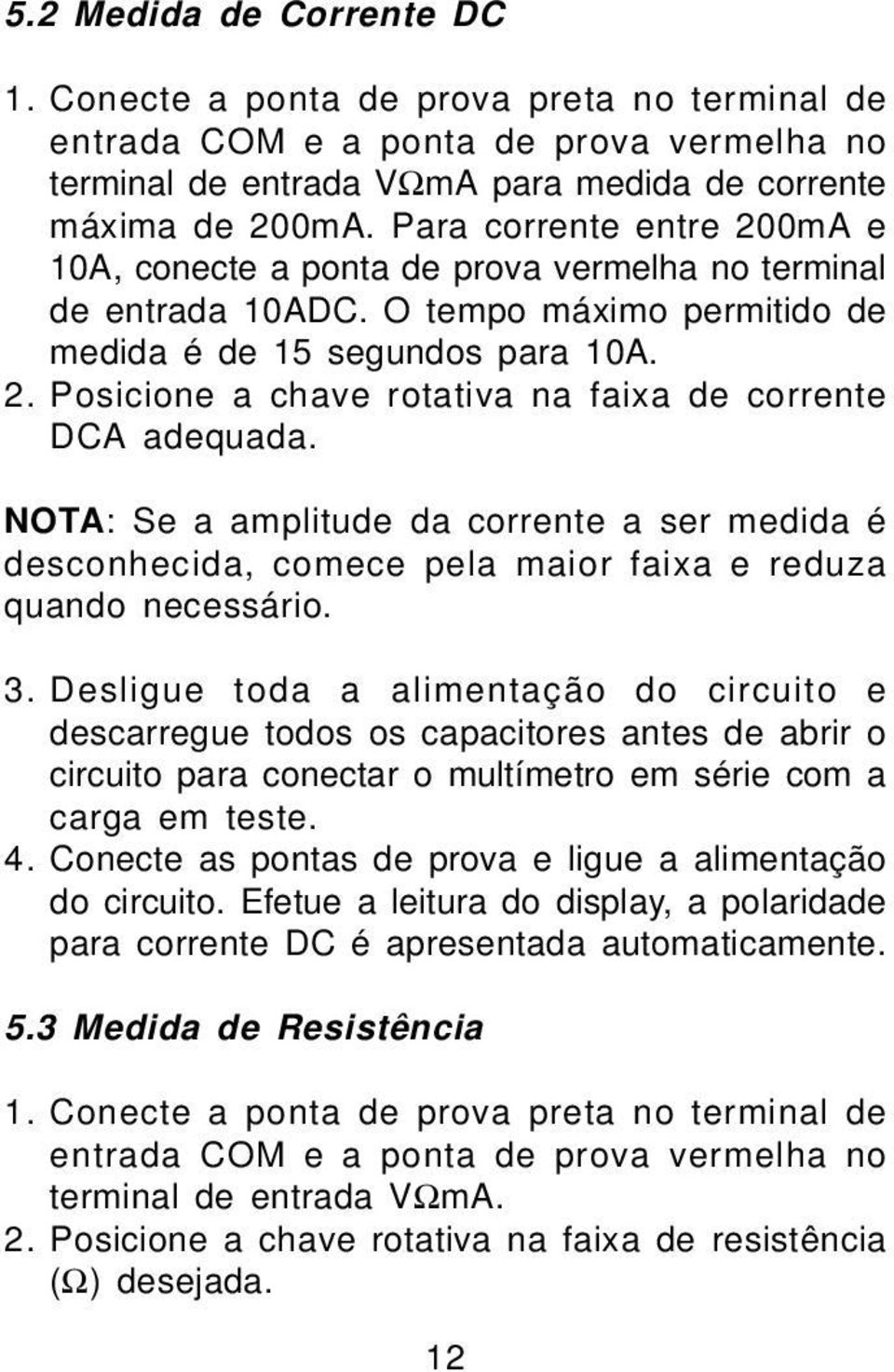 NOTA: Se a amplitude da corrente a ser medida é desconhecida, comece pela maior faixa e reduza quando necessário. 3.