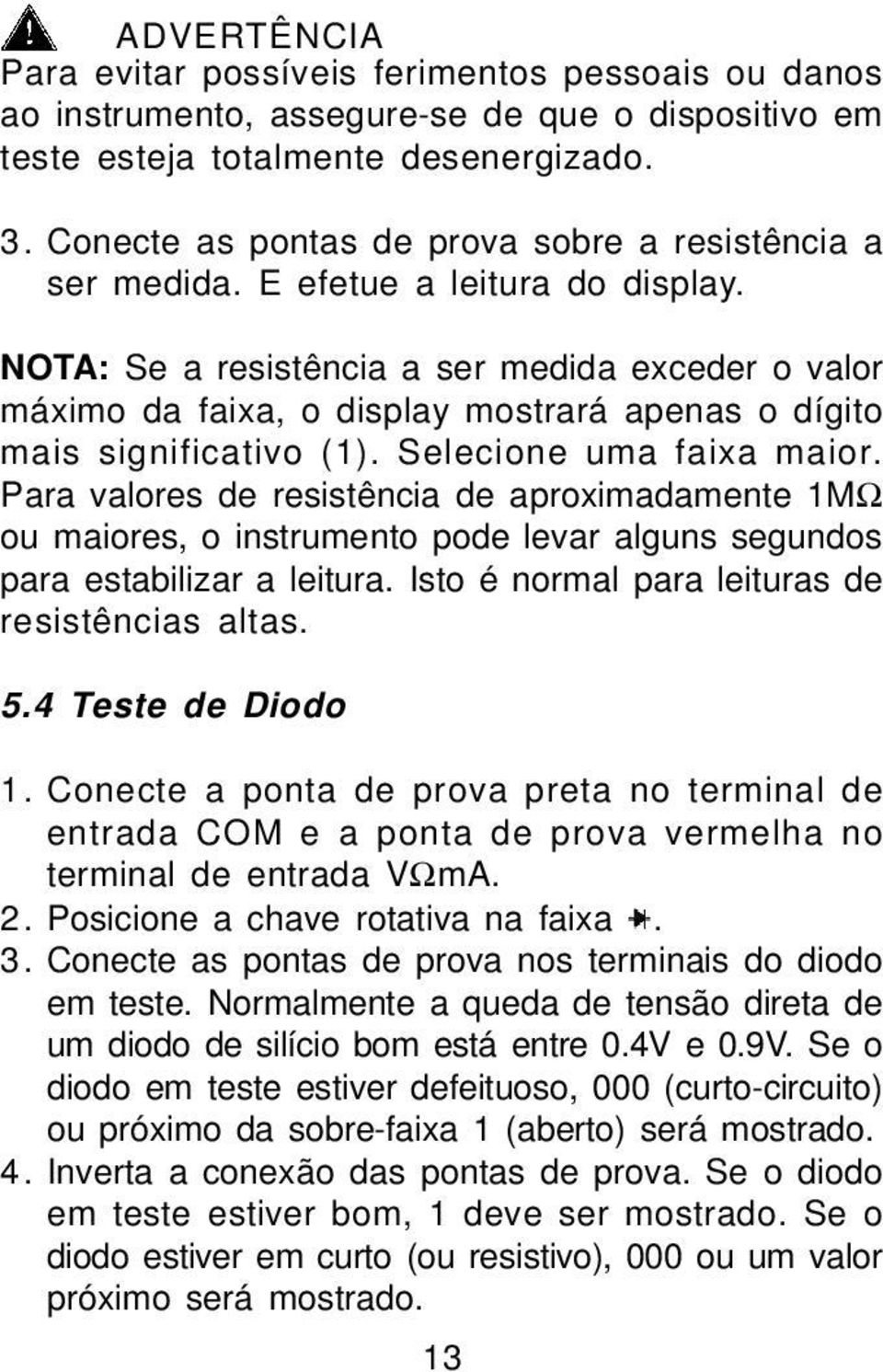 NOTA: Se a resistência a ser medida exceder o valor máximo da faixa, o display mostrará apenas o dígito mais significativo (1). Selecione uma faixa maior.