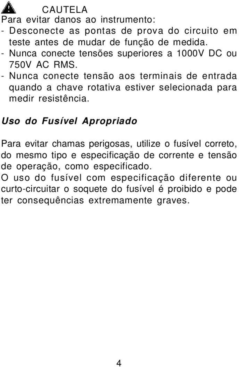 - Nunca conecte tensão aos terminais de entrada quando a chave rotativa estiver selecionada para medir resistência.