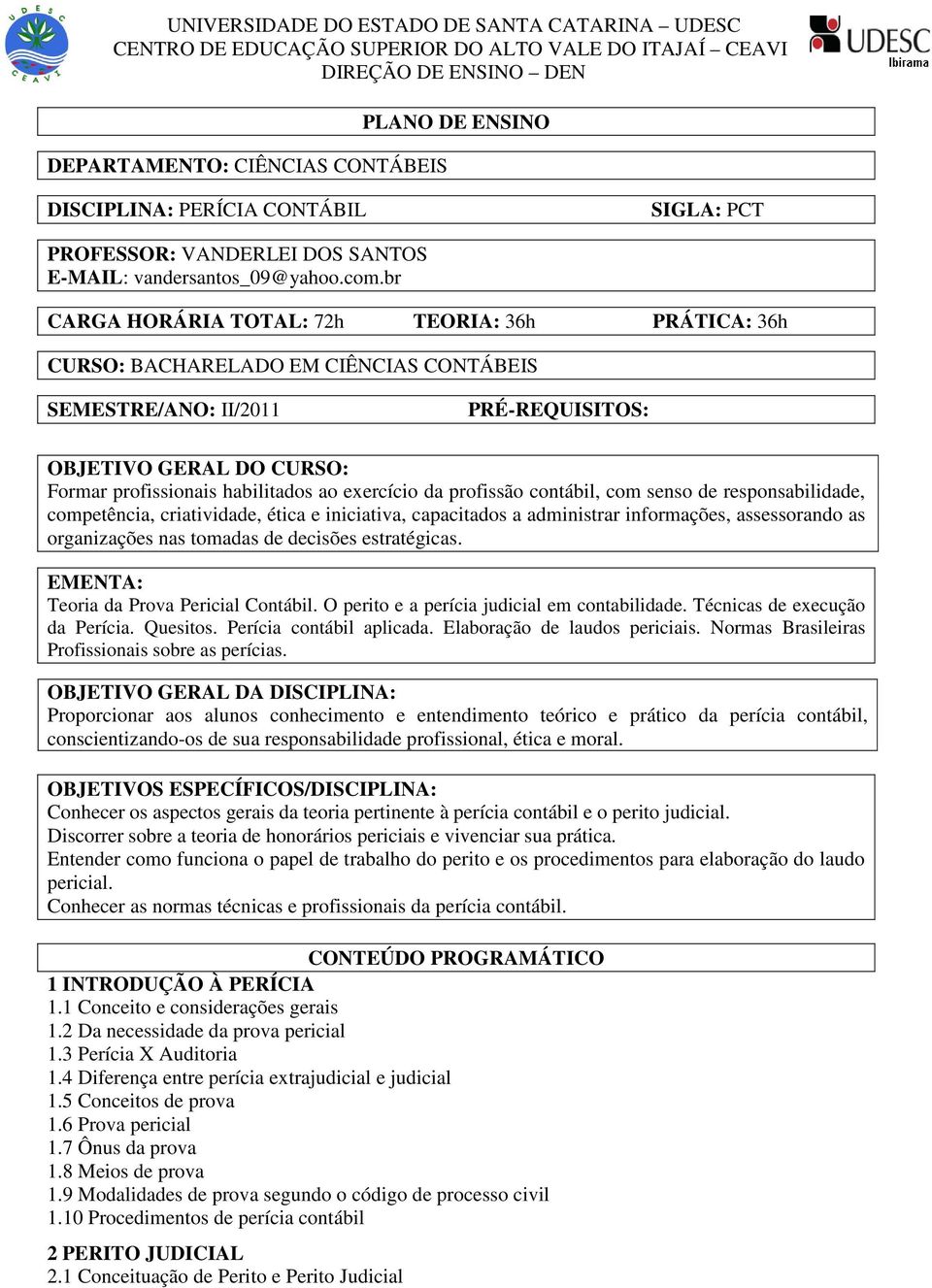 br CARGA HORÁRIA TOTAL: 72h TEORIA: 36h PRÁTICA: 36h CURSO: BACHARELADO EM CIÊNCIAS CONTÁBEIS SEMESTRE/ANO: II/2011 PRÉ-REQUISITOS: OBJETIVO GERAL DO CURSO: Formar profissionais habilitados ao