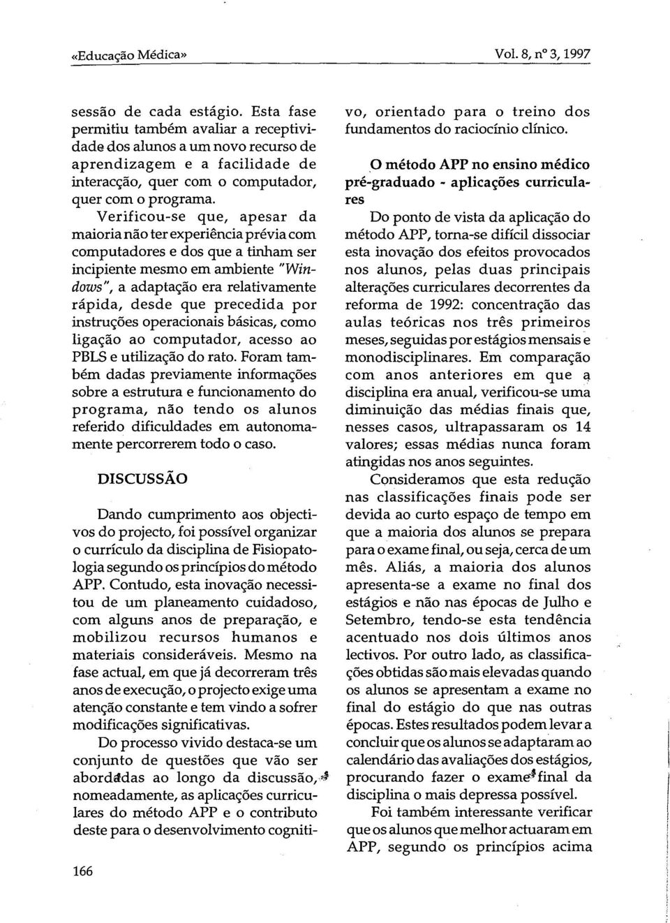 Verificou-se que, apesar da maiorianão terexperiênciapréviacom computadores e dos que a tinham ser incipiente mesmo em ambiente "Windows", a adaptação era relativamente rápida, desde que precedida