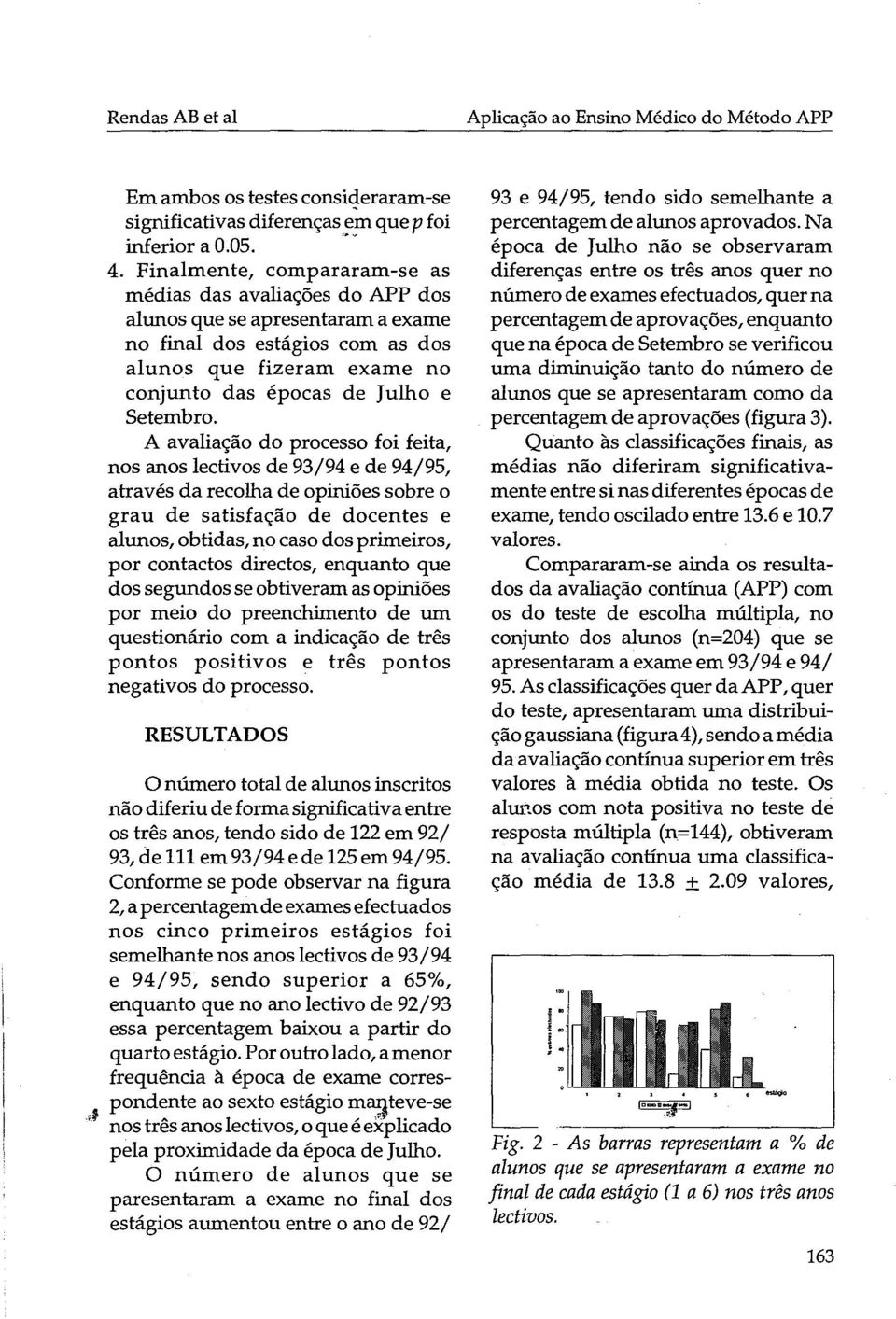 A avaliação do processo foi feita, nos anos lectivos de 93/94 e de 94/95, através da recolha de opiniões sobre o grau de satisfação de docentes e alunos, obtidas, no caso dos primeiros, por contactos