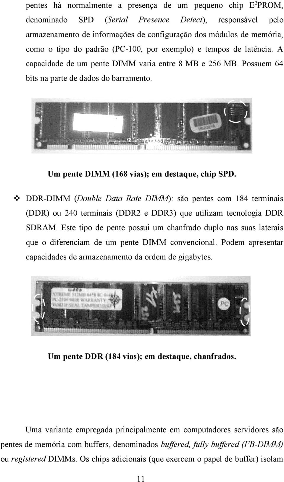 Um pente DIMM (168 vias); em destaque, chip SPD. DDR-DIMM (Double Data Rate DIMM): são pentes com 184 terminais (DDR) ou 240 terminais (DDR2 e DDR3) que utilizam tecnologia DDR SDRAM.