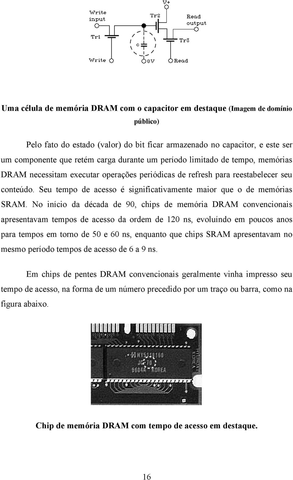 No início da década de 90, chips de memória DRAM convencionais apresentavam tempos de acesso da ordem de 120 ns, evoluíndo em poucos anos para tempos em torno de 50 e 60 ns, enquanto que chips SRAM