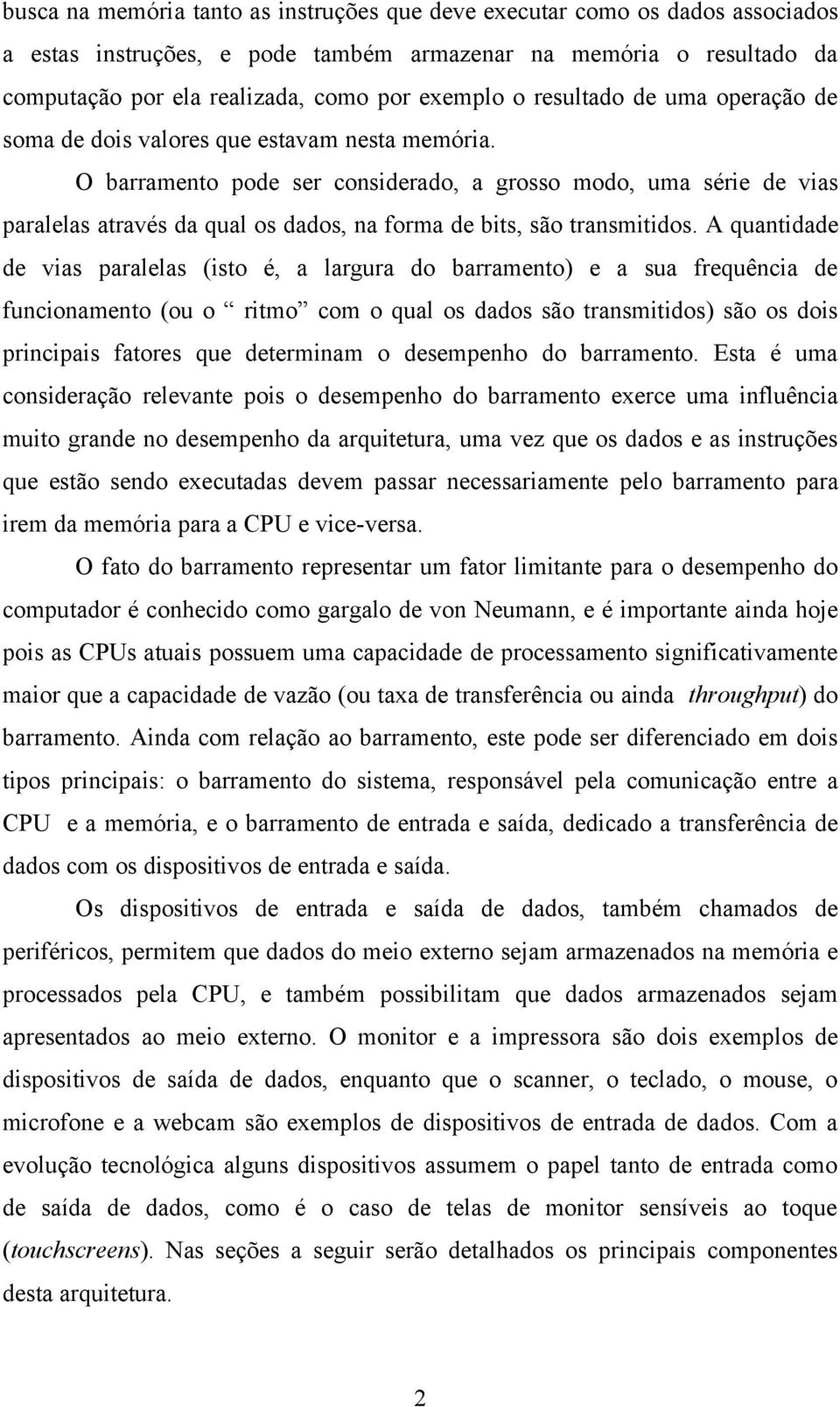 O barramento pode ser considerado, a grosso modo, uma série de vias paralelas através da qual os dados, na forma de bits, são transmitidos.