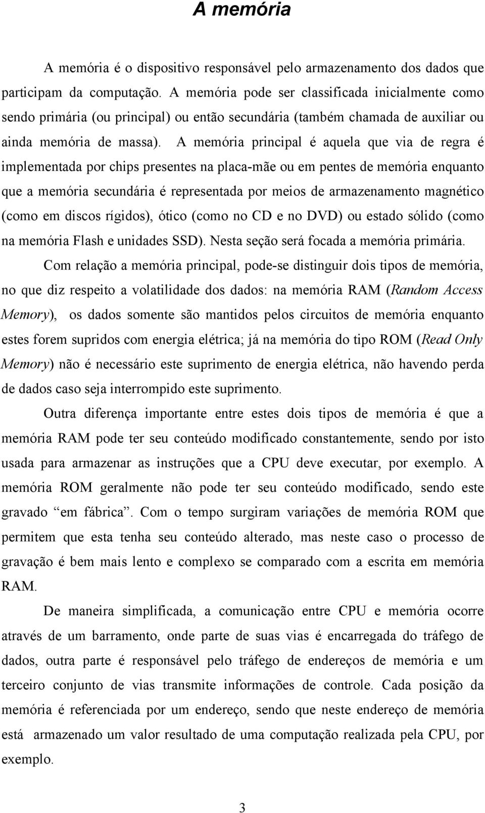 A memória principal é aquela que via de regra é implementada por chips presentes na placa-mãe ou em pentes de memória enquanto que a memória secundária é representada por meios de armazenamento