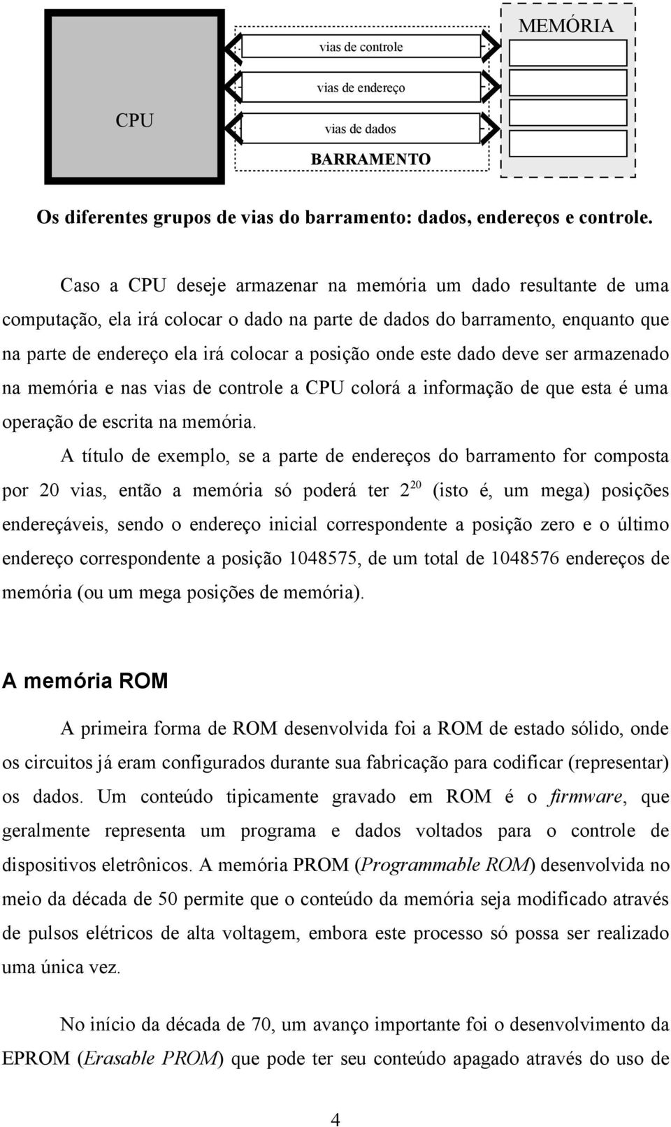 este dado deve ser armazenado na memória e nas vias de controle a CPU colorá a informação de que esta é uma operação de escrita na memória.