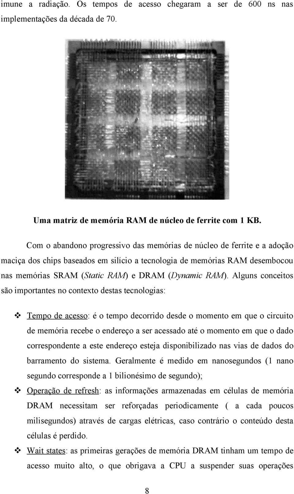 RAM). Alguns conceitos são importantes no contexto destas tecnologias: Tempo de acesso: é o tempo decorrido desde o momento em que o circuito de memória recebe o endereço a ser acessado até o momento