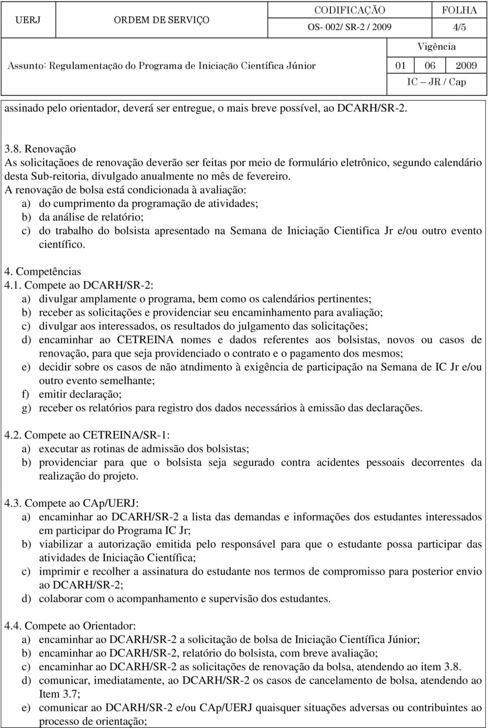 A renovação de bolsa está condicionada à avaliação: a) do cumprimento da programação de atividades; b) da análise de relatório; c) do trabalho do bolsista apresentado na Semana de Iniciação