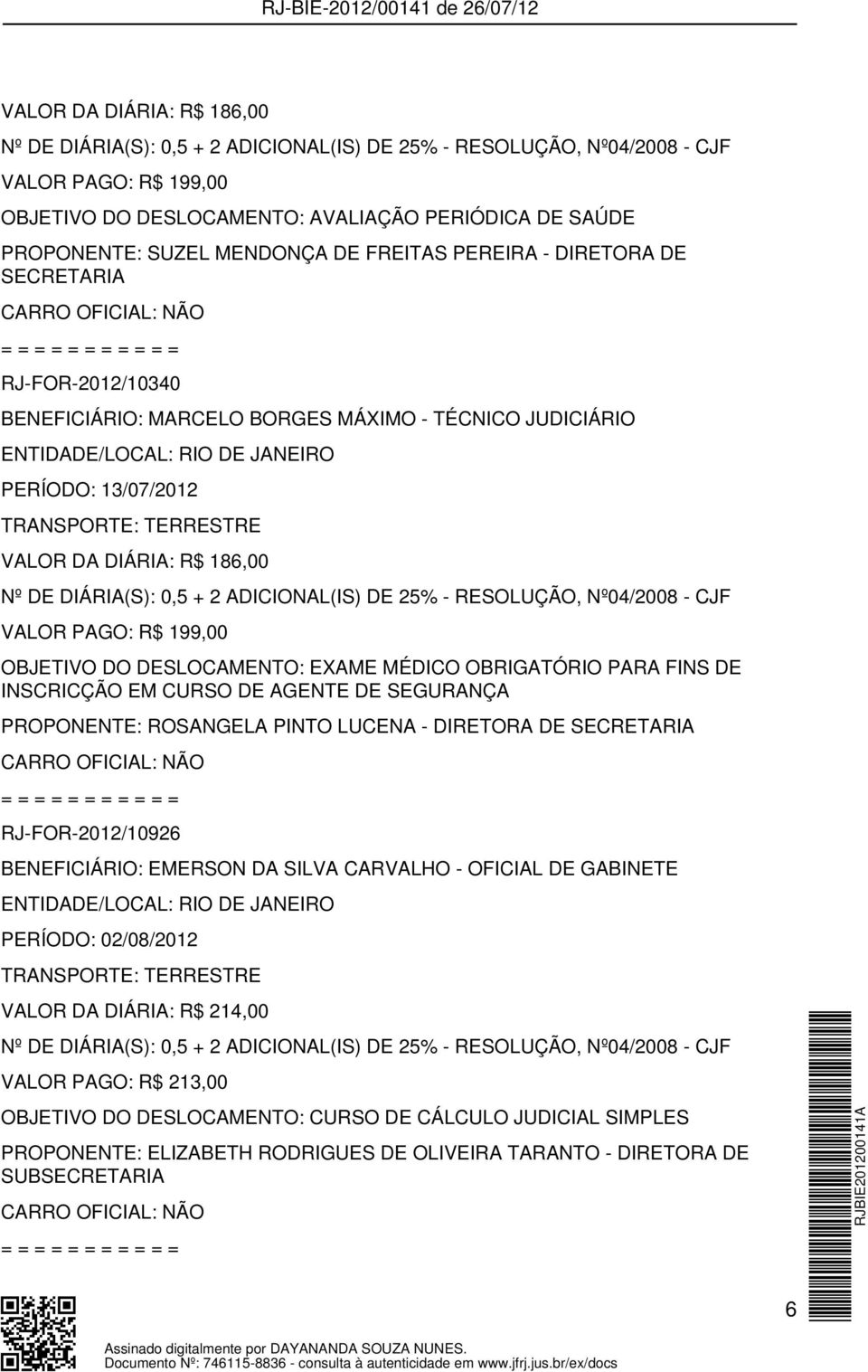 ADICIONAL(IS) DE 25% - RESOLUÇÃO, Nº04/2008 - CJF VALOR PAGO: R$ 199,00 OBJETIVO DO DESLOCAMENTO: EXAME MÉDICO OBRIGATÓRIO PARA FINS DE INSCRICÇÃO EM CURSO DE AGENTE DE SEGURANÇA PROPONENTE: