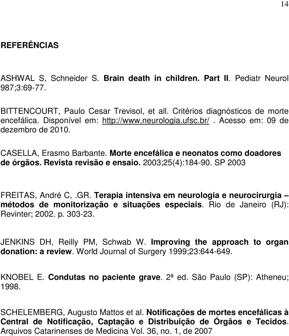 2003;25(4):184-90. SP 2003 FREITAS, André C,.GR. Terapia intensiva em neurologia e neurocirurgia métodos de monitorização e situações especiais. Rio de Janeiro (RJ): Revinter; 2002. p. 303-23.