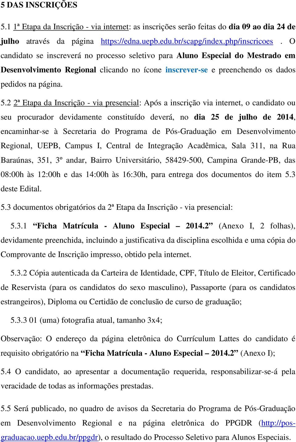 2 2ª Etapa da Inscrição - via presencial: Após a inscrição via internet, o candidato ou seu procurador devidamente constituído deverá, no dia 25 de julho de 2014, encaminhar-se à Secretaria do