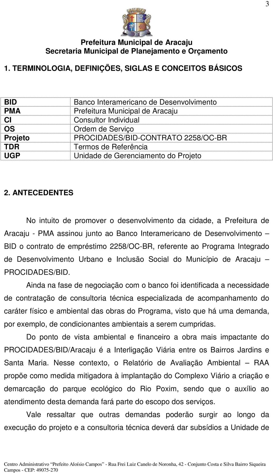 ANTECEDENTES No intuito de promover o desenvolvimento da cidade, a Prefeitura de Aracaju - PMA assinou junto ao Banco Interamericano de Desenvolvimento BID o contrato de empréstimo 2258/OC-BR,