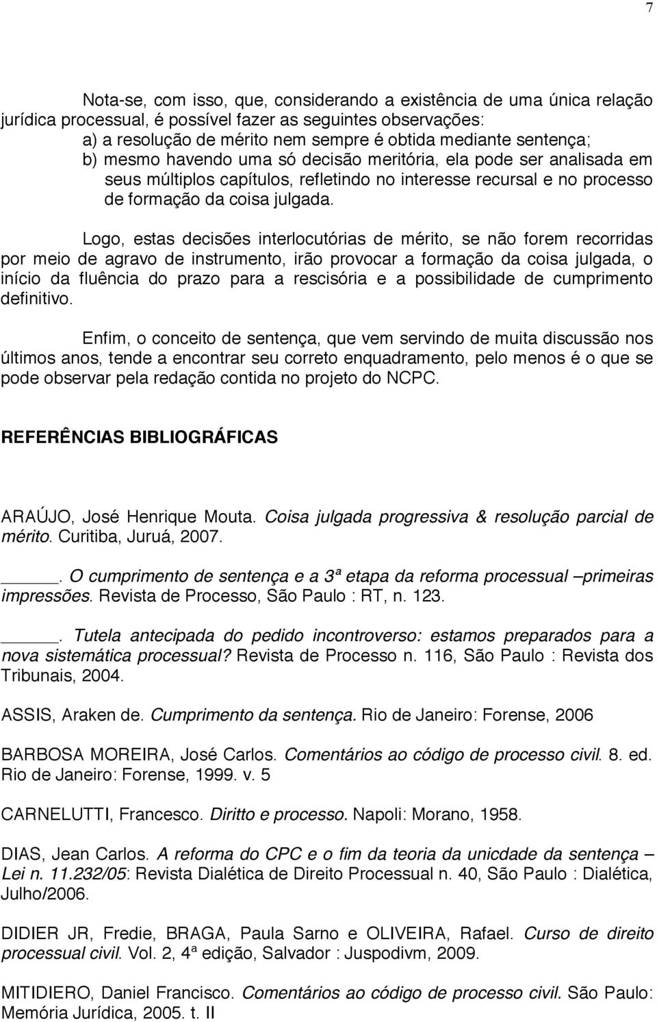 Logo, estas decisões interlocutórias de mérito, se não forem recorridas por meio de agravo de instrumento, irão provocar a formação da coisa julgada, o início da fluência do prazo para a rescisória e