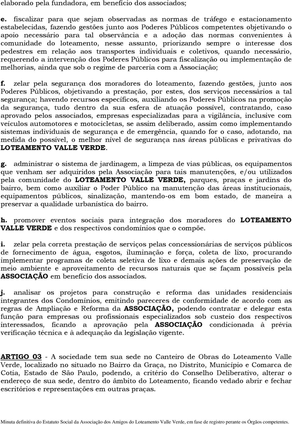 a adoção das normas convenientes à comunidade do loteamento, nesse assunto, priorizando sempre o interesse dos pedestres em relação aos transportes individuais e coletivos, quando necessário,