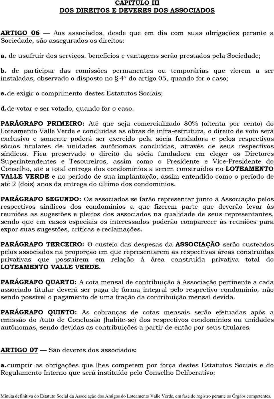 de participar das comissões permanentes ou temporárias que vierem a ser instaladas, observado o disposto no 4 do artigo 05, quando for o caso; e. de exigir o comprimento destes Estatutos Sociais; d.