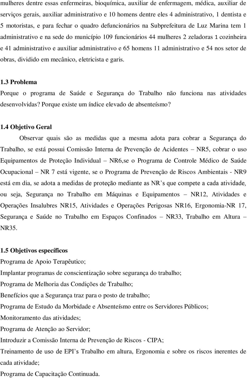 e auxiliar administrativo e 65 homens 11 administrativo e 54 nos setor de obras, dividido em mecânico, eletricista e garis. 1.3 Problema Porque o programa de Saúde e Segurança do Trabalho não funciona nas atividades desenvolvidas?