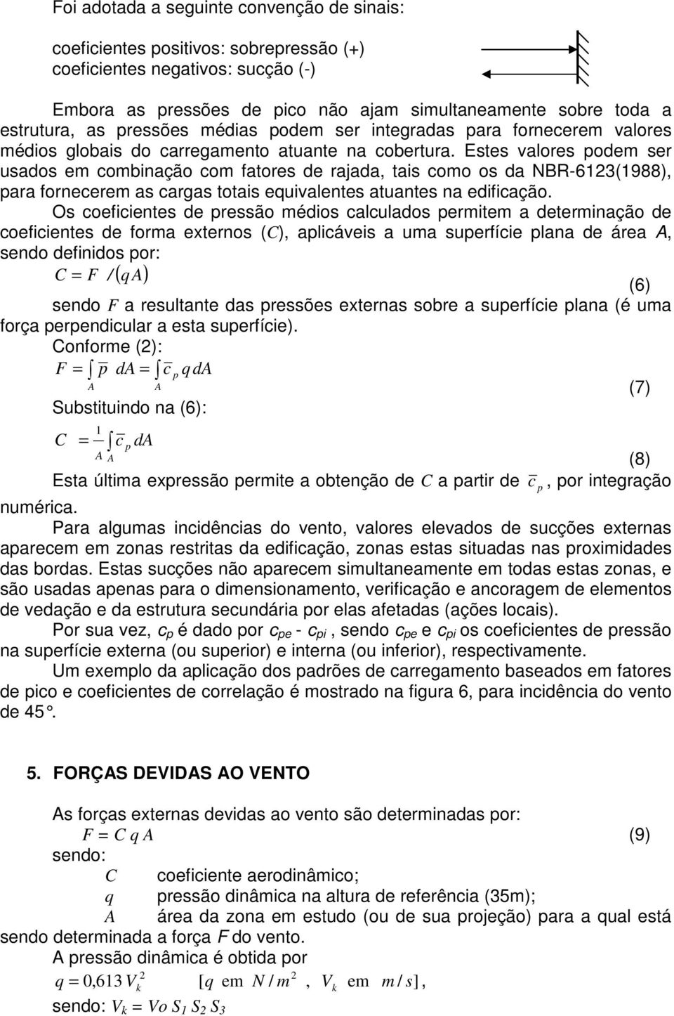 Estes valores odem ser usados em combinação com fatores de rajada, tais como os da NBR-6123(1988), ara fornecerem as cargas totais equivalentes atuantes na edificação.