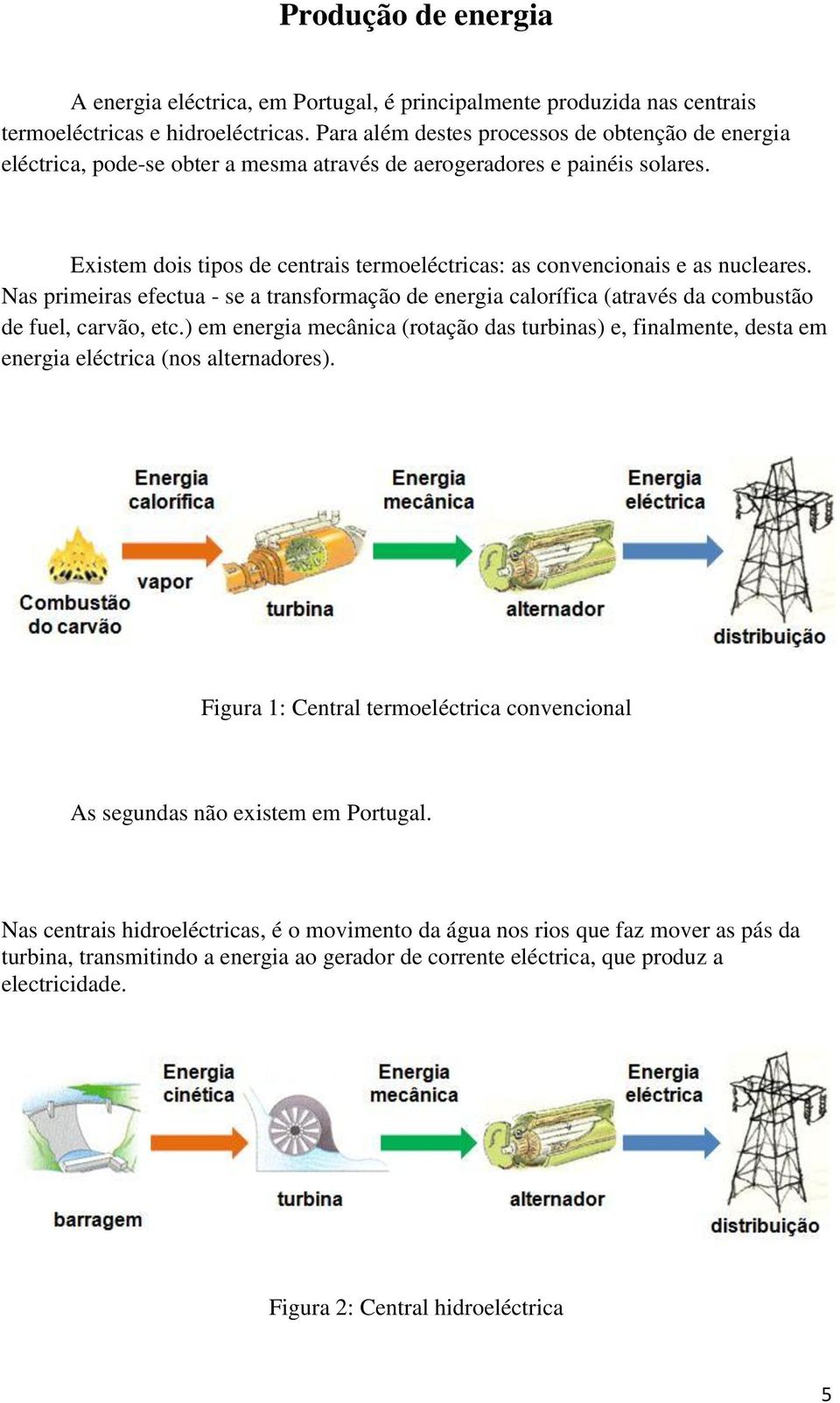 Existem dois tipos de centrais termoeléctricas: as convencionais e as nucleares. Nas primeiras efectua - se a transformação de energia calorífica (através da combustão de fuel, carvão, etc.