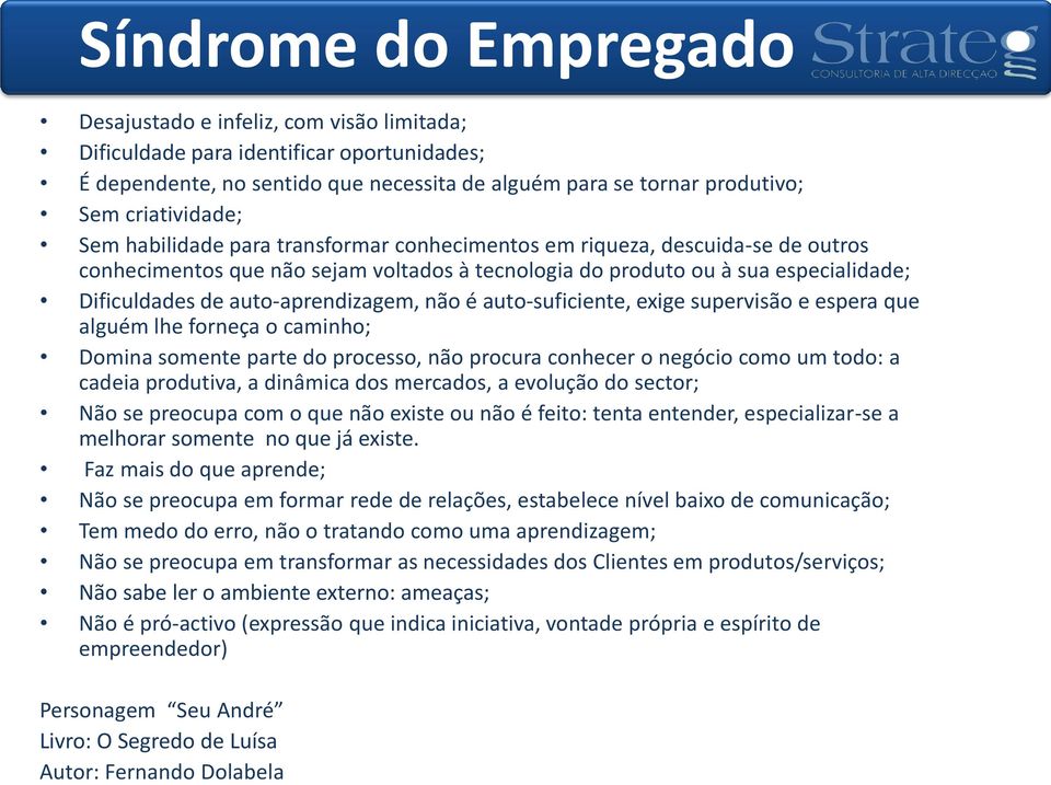 auto-aprendizagem, não é auto-suficiente, exige supervisão e espera que alguém lhe forneça o caminho; Domina somente parte do processo, não procura conhecer o negócio como um todo: a cadeia