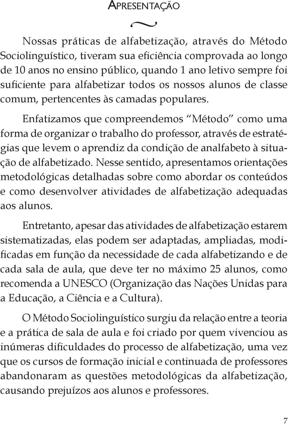 Enfatizamos que compreendemos Método como uma forma de organizar o trabalho do professor, através de estratégias que levem o aprendiz da condição de analfabeto à situação de alfabetizado.