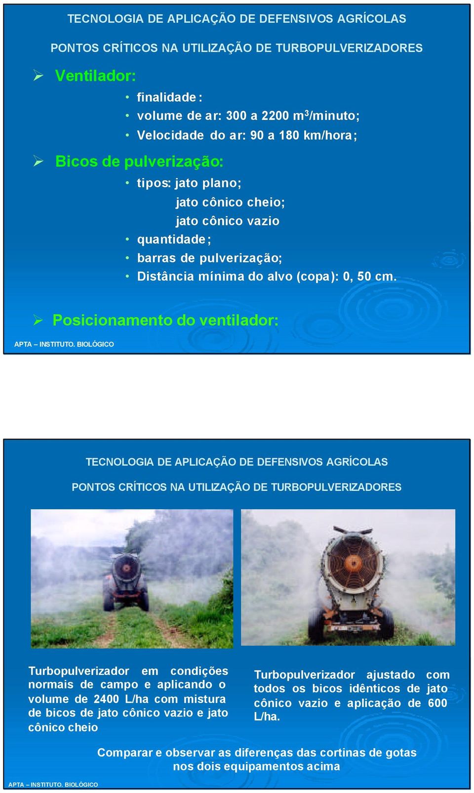 Posicionamento do ventilador: Turbopulverizador em condições normais de campo e aplicando o volume de 2400 L/ha com mistura de bicos de jato cônico vazio