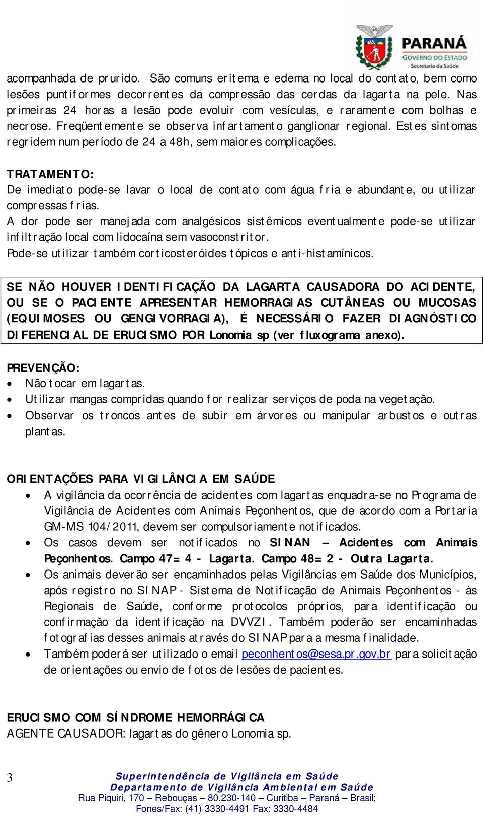 Estes sintomas regridem num período de 24 a 48h, sem maiores complicações. TRATAMENTO: De imediato pode-se lavar o local de contato com água fria e abundante, ou utilizar compressas frias.