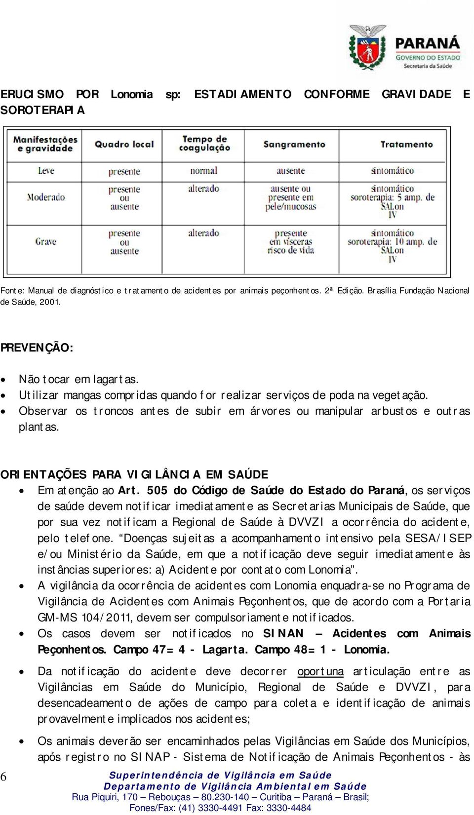 Observar os troncos antes de subir em árvores ou manipular arbustos e outras plantas. ORIENTAÇÕES PARA VIGILÂNCIA EM SAÚDE Em atenção ao Art.