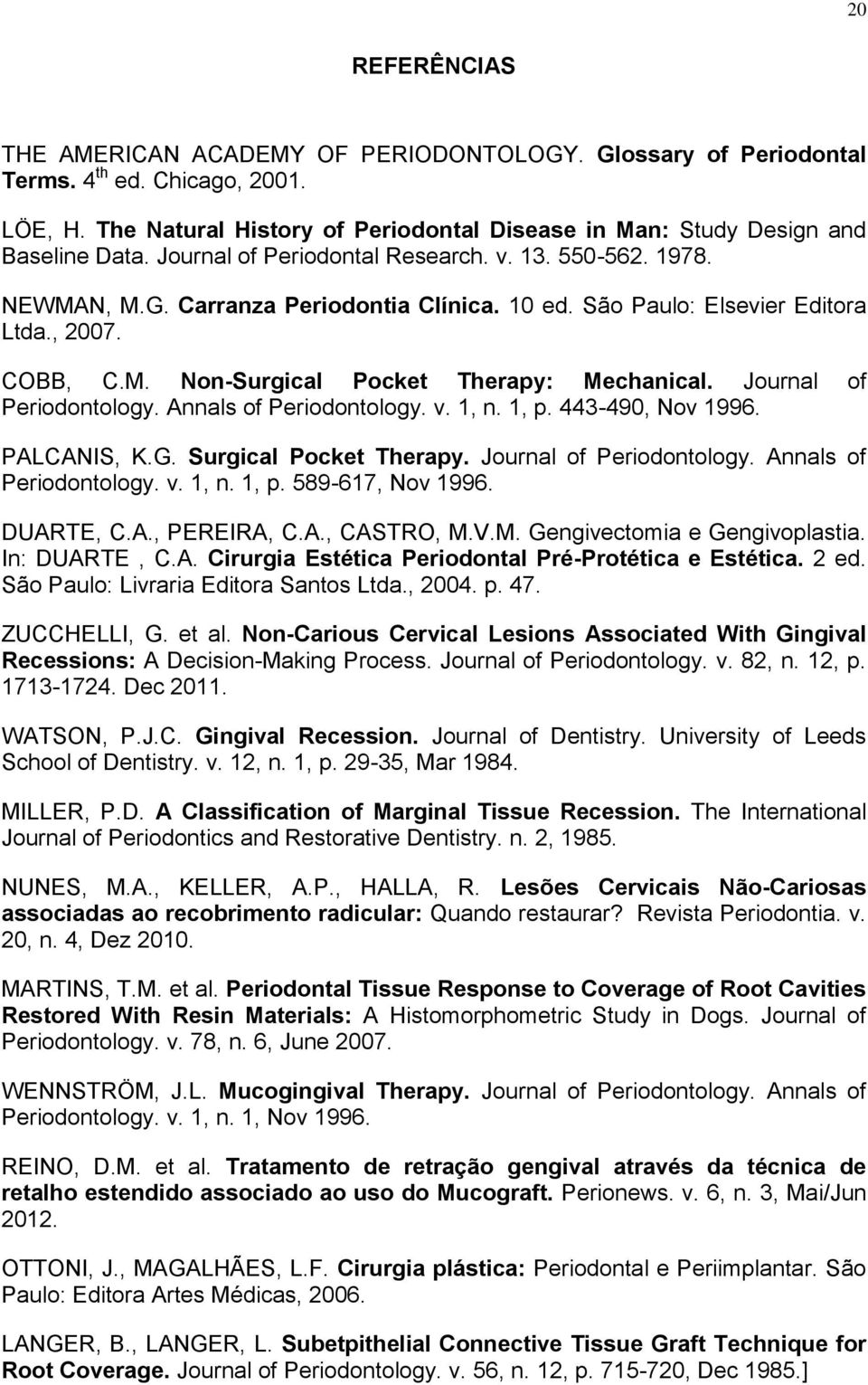 Journal of Periodontology. Annals of Periodontology. v. 1, n. 1, p. 443-490, Nov 1996. PALCANIS, K.G. Surgical Pocket Therapy. Journal of Periodontology. Annals of Periodontology. v. 1, n. 1, p. 589-617, Nov 1996.