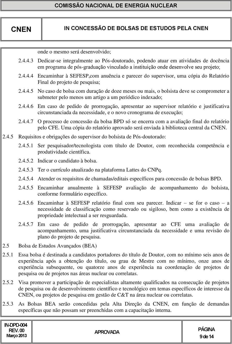 4.4.5 No caso de bolsa com duração de doze meses ou mais, o bolsista deve se comprometer a submeter pelo menos um artigo a um periódico indexado; 2.4.4.6 Em caso de pedido de prorrogação, apresentar ao supervisor relatório e justificativa circunstanciada da necessidade, e o novo cronograma de execução; 2.