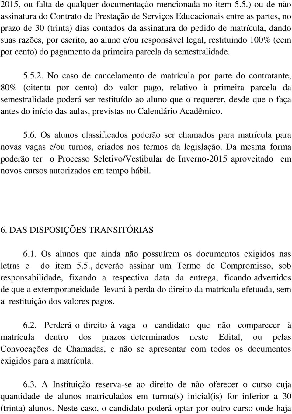 No caso de cancelamento de matrícula por parte do contratante, 80% (oitenta por cento) do valor pago, relativo à primeira parcela da semestralidade poderá ser restituído ao aluno que o requerer,