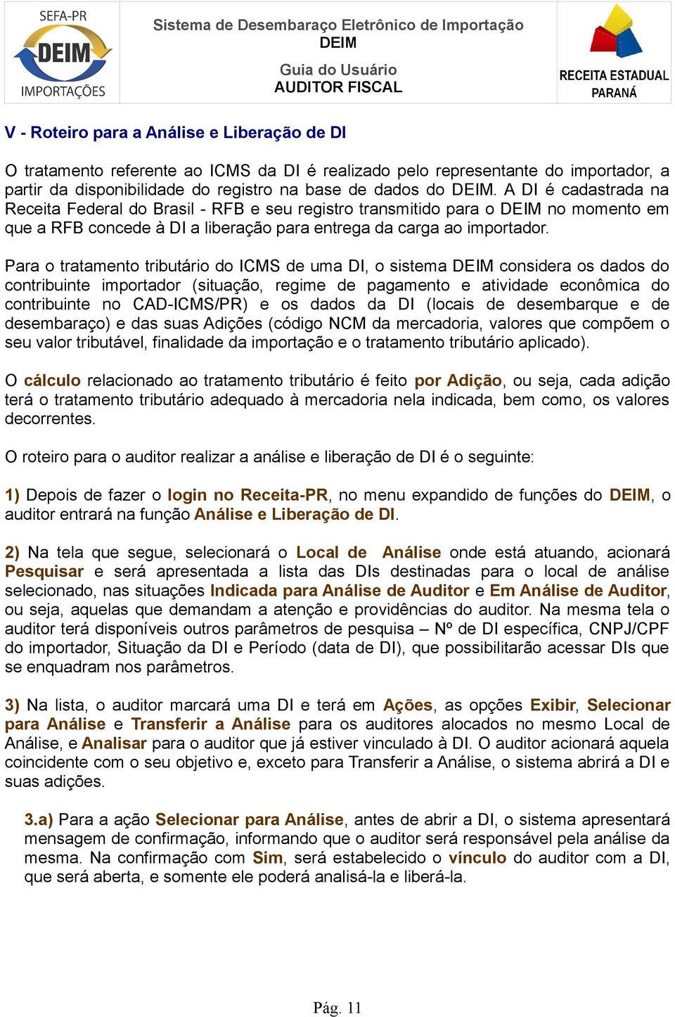 Para o tratamento tributário do ICMS de uma DI, o sistema considera os dados do contribuinte importador (situação, regime de pagamento e atividade econômica do contribuinte no CAD-ICMS/PR) e os dados