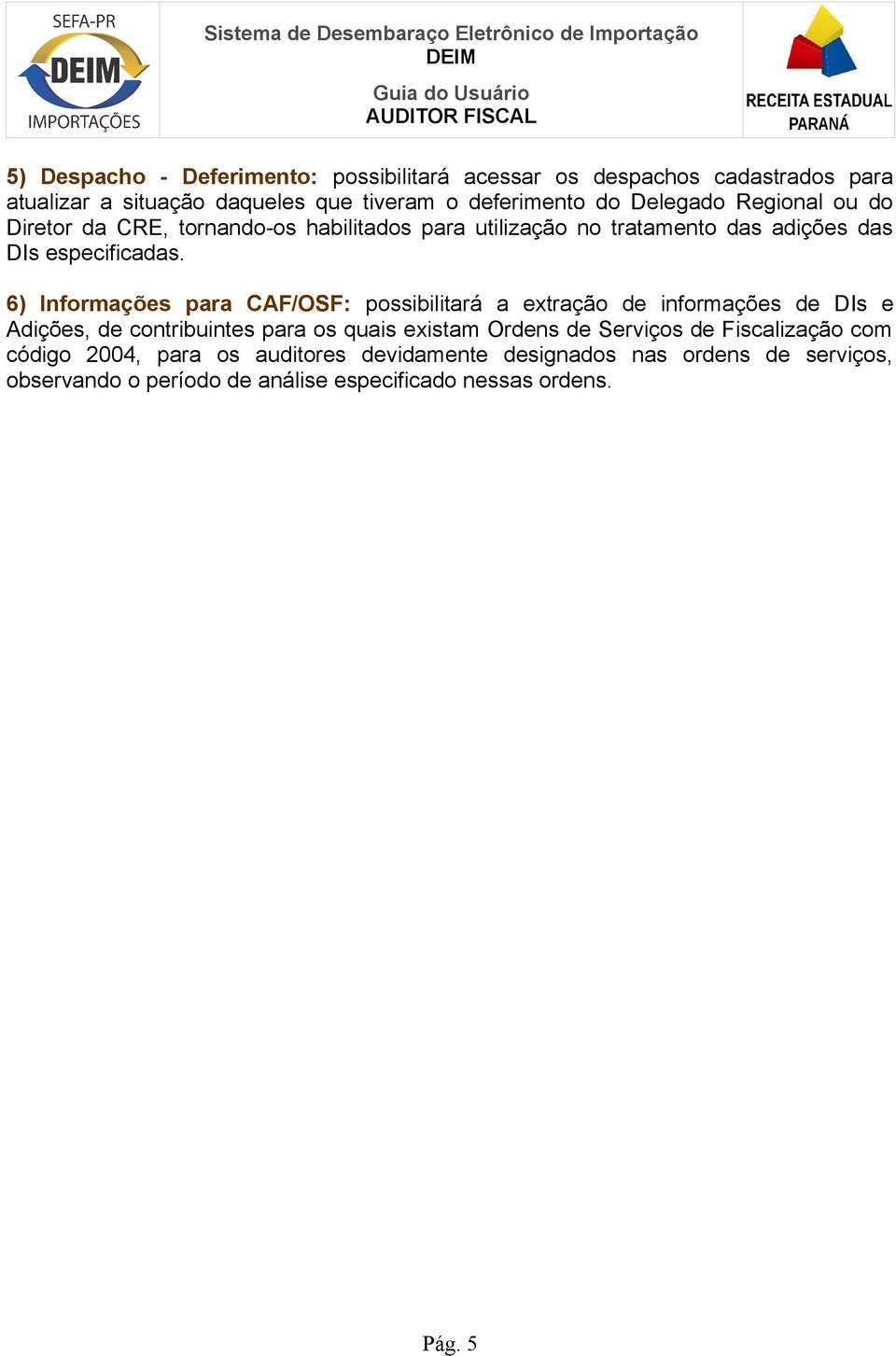 6) Informações para CAF/OSF: possibilitará a extração de informações de DIs e Adições, de contribuintes para os quais existam Ordens de