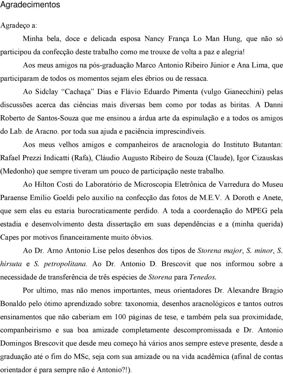 Ao Sidclay Cachaça Dias e Flávio Eduardo Pimenta (vulgo Gianecchini) pelas discussões acerca das ciências mais diversas bem como por todas as biritas.