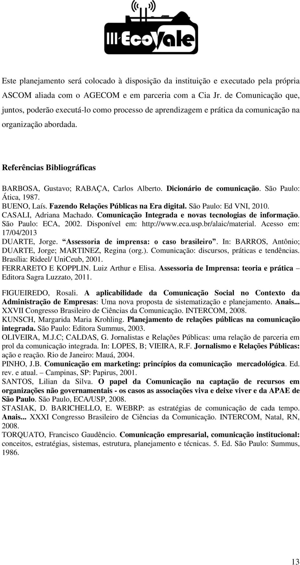 Dicionário de comunicação. São Paulo: Ática, 1987. BUENO, Laís. Fazendo Relações Públicas na Era digital. São Paulo: Ed VNI, 2010. CASALI, Adriana Machado.