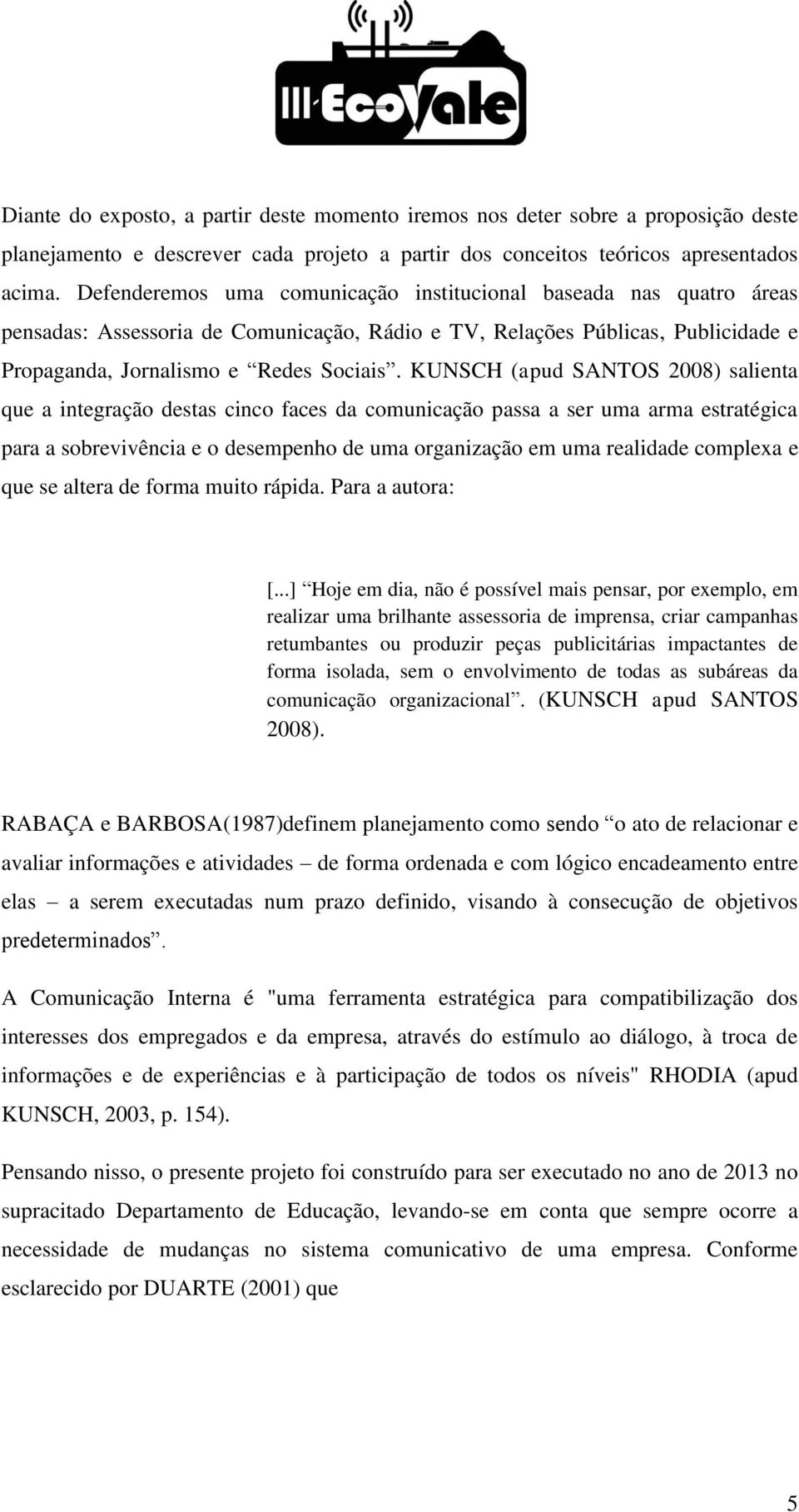 KUNSCH (apud SANTOS 2008) salienta que a integração destas cinco faces da comunicação passa a ser uma arma estratégica para a sobrevivência e o desempenho de uma organização em uma realidade complexa