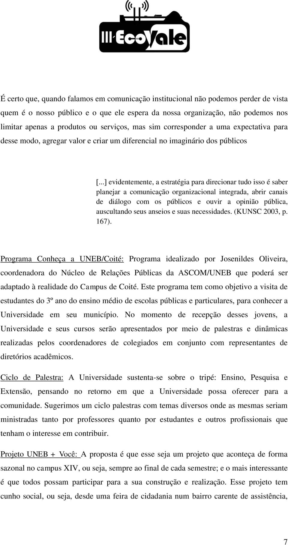 .. evidentemente, a estratégia para direcionar tudo isso é saber planejar a comunicação organizacional integrada, abrir canais de diálogo com os públicos e ouvir a opinião pública, auscultando seus