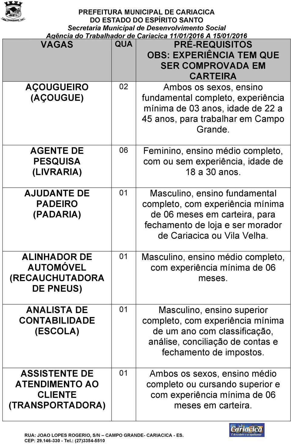 AGENTE DE PESQUISA (LIVRARIA) AJUDANTE DE PADEIRO ALINHADOR DE AUTOMÓVEL (RECAUCHUTADORA DE PNEUS) ANALISTA DE CONTABILIDADE (ESCOLA) ASSISTENTE DE ATENDIMENTO AO CLIENTE (TRANSPORTADORA) 06