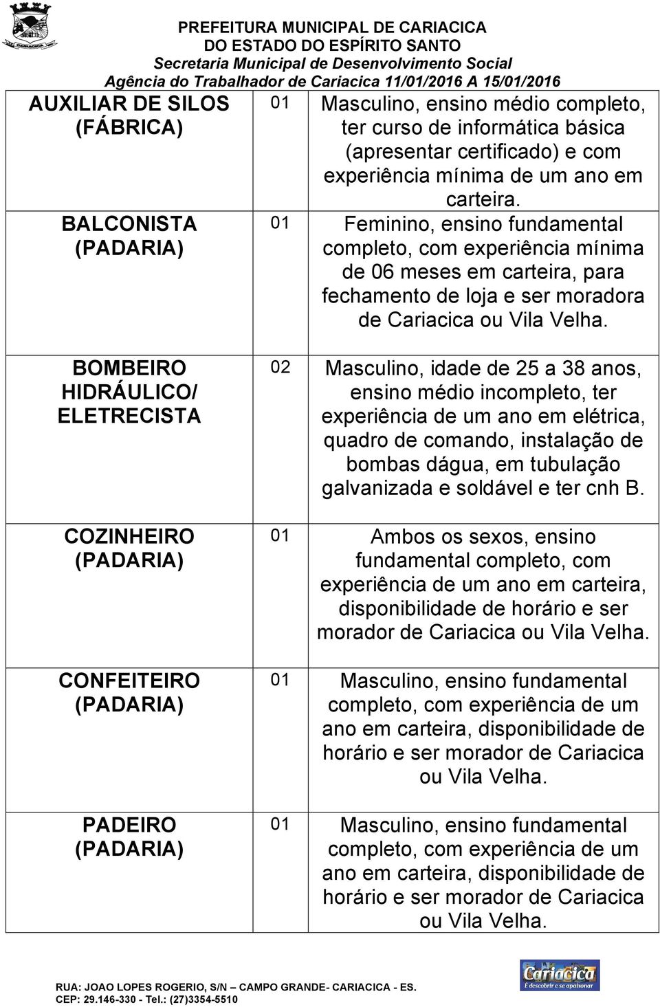 BOMBEIRO HIDRÁULICO/ ELETRECISTA COZINHEIRO CONFEITEIRO PADEIRO 02 Masculino, idade de 25 a 38 anos, ensino médio incompleto, ter experiência de um ano em elétrica, quadro de comando, instalação de