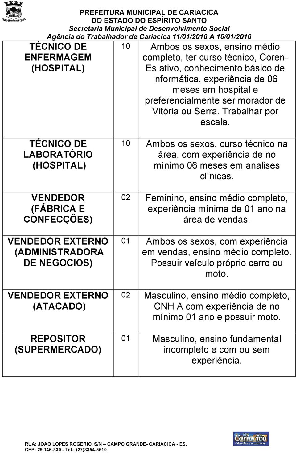 TÉCNICO DE LABORATÓRIO (HOSPITAL) VENDEDOR (FÁBRICA E CONFECÇÕES) VENDEDOR EXTERNO (ADMINISTRADORA DE NEGOCIOS) VENDEDOR EXTERNO (ATACADO) REPOSITOR (SUPERMERCADO) 10 Ambos os sexos, curso técnico na