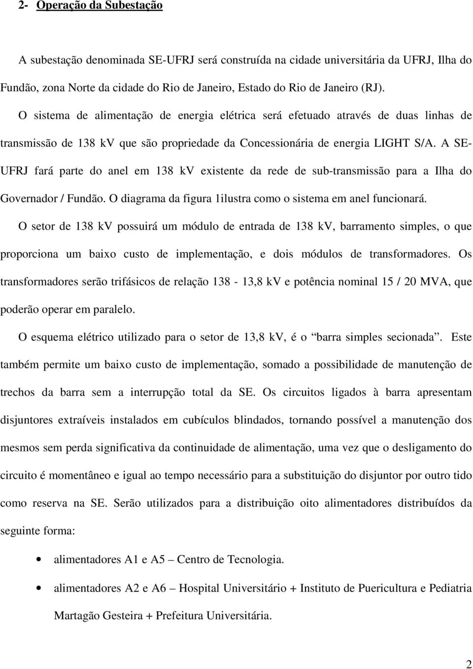 A SE- UFRJ fará parte do anel em 138 kv existente da rede de sub-transmissão para a Ilha do Governador / Fundão. O diagrama da figura 1ilustra como o sistema em anel funcionará.