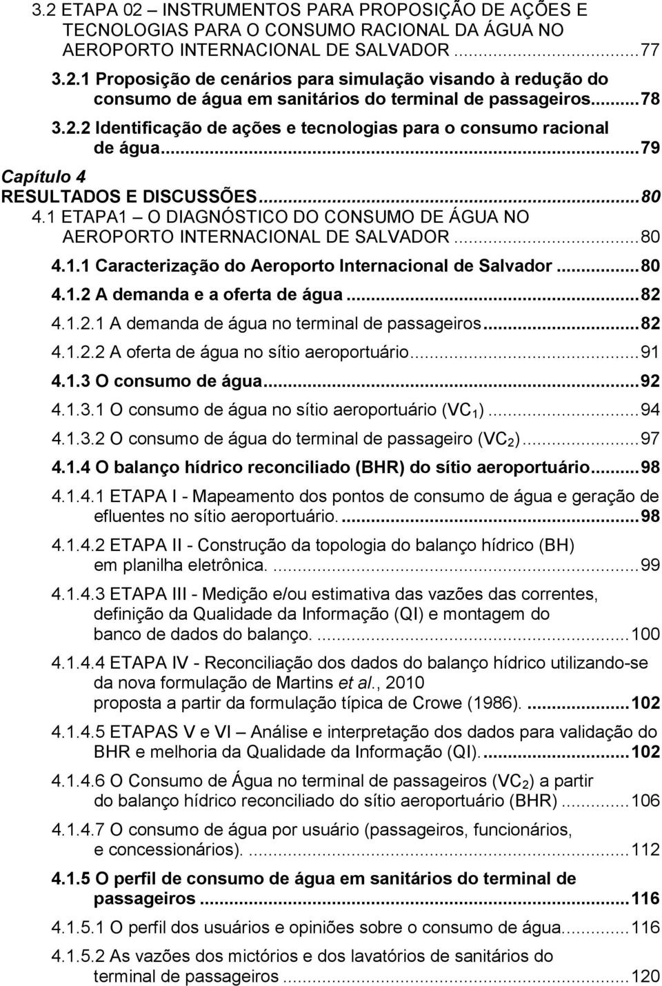 1 ETAPA1 O DIAGNÓSTICO DO CONSUMO DE ÁGUA NO AEROPORTO INTERNACIONAL DE SALVADOR... 80 4.1.1 Caracterização do Aeroporto Internacional de Salvador... 80 4.1.2 