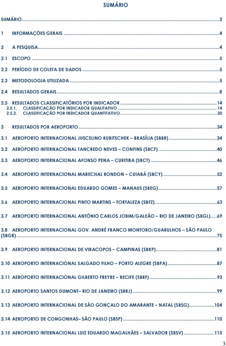 1 AEROPORTO INTERNACIONAL JUSCELINO KUBITSCHEK BRASÍLIA (SBBR)... 34 3.2 AEROPORTO INTERNACIONAL TANCREDO NEVES CONFINS (SBCF)... 40 3.3 AEROPORTO INTERNACIONAL AFONSO PENA CURITIBA (SBCT)... 46 3.